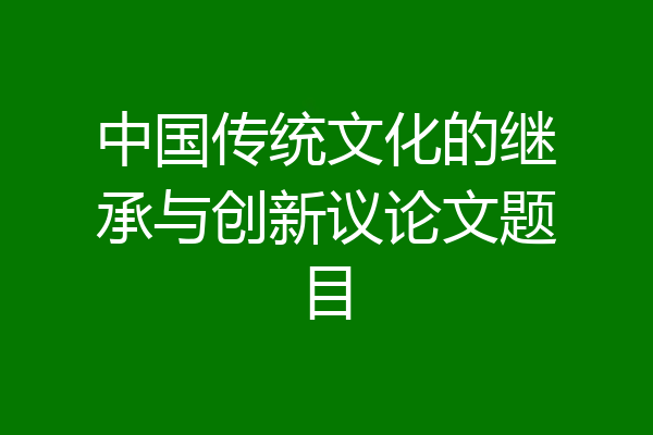 中国传统文化的继承与创新议论文题目