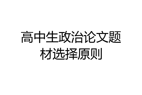 高中生政治论文题材选择原则