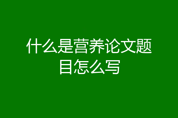 什么是营养论文题目怎么写