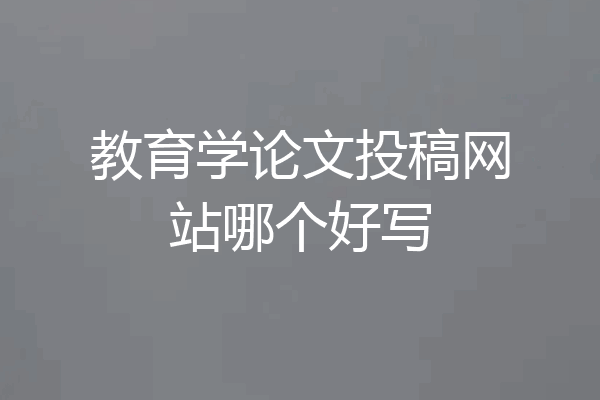 教育学论文投稿网站哪个好写