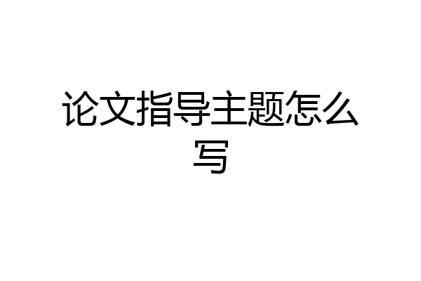 论文指导主题怎么写