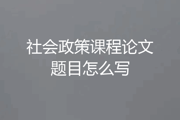 社会政策课程论文题目怎么写