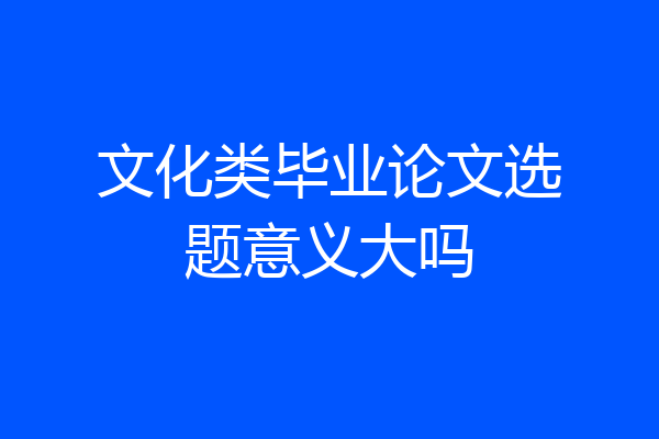 文化类毕业论文选题意义大吗