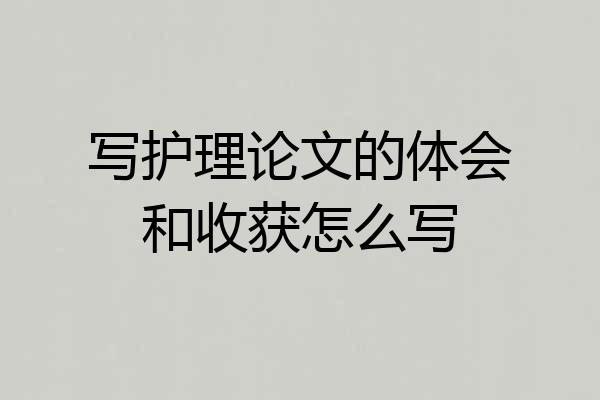 写护理论文的体会和收获怎么写