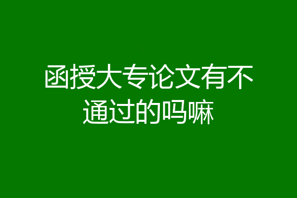 函授大专论文有不通过的吗嘛