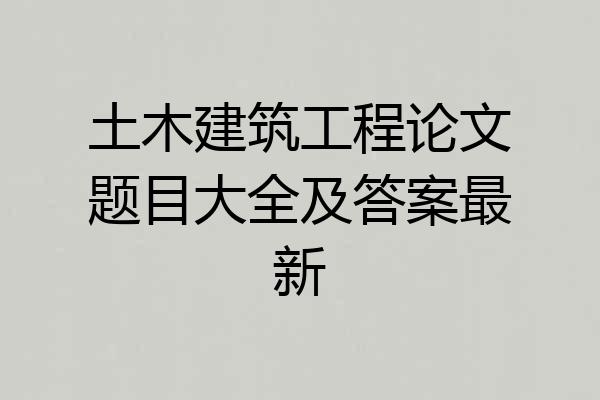 土木建筑工程论文题目大全及答案最新