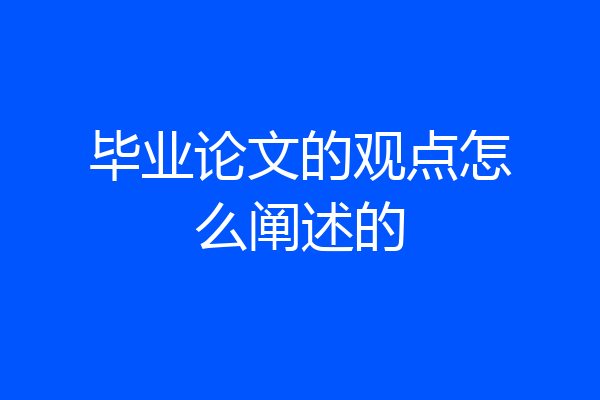 毕业论文的观点怎么阐述的