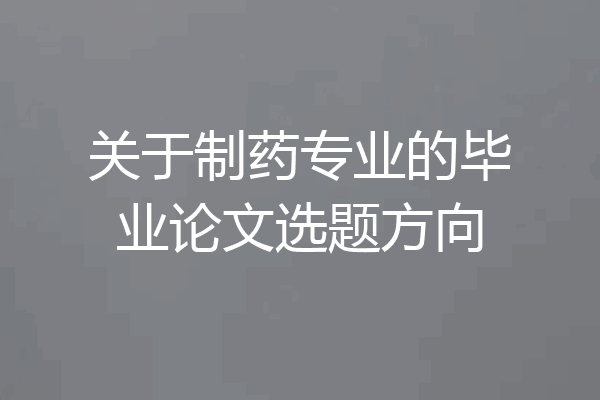 关于制药专业的毕业论文选题方向