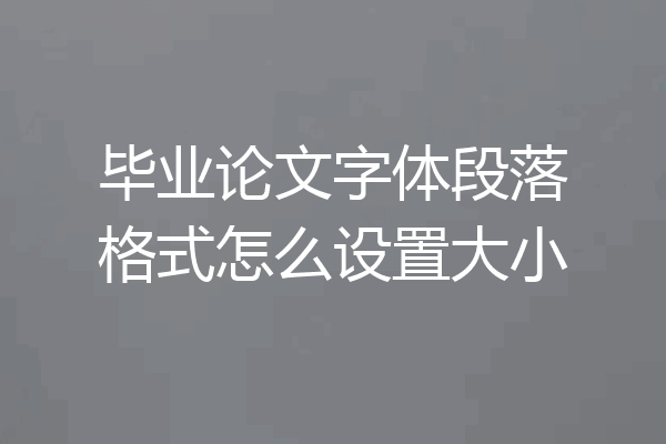 毕业论文字体段落格式怎么设置大小
