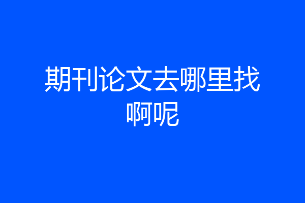 期刊论文去哪里找啊呢