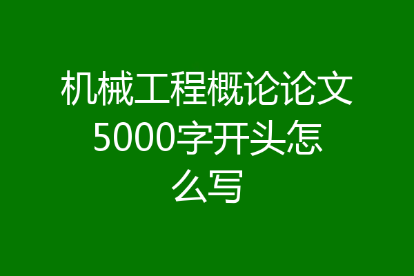 机械工程概论论文5000字开头怎么写