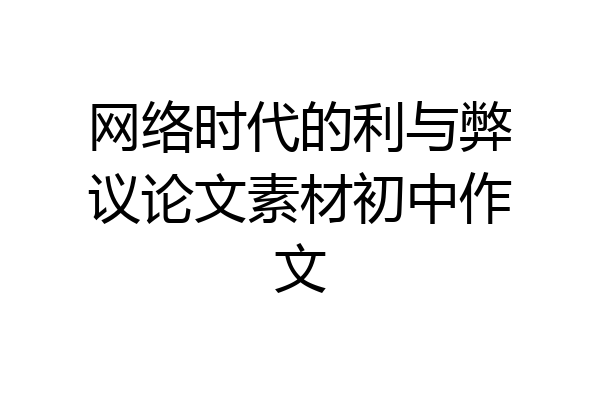 网络时代的利与弊议论文素材初中作文