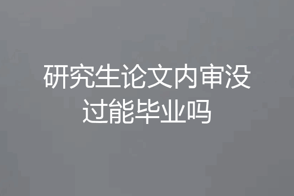 研究生论文内审没过能毕业吗