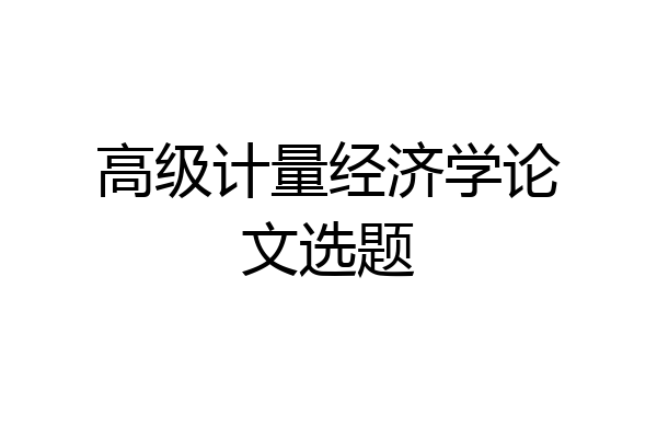 高级计量经济学论文选题