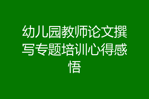 幼儿园教师论文撰写专题培训心得感悟