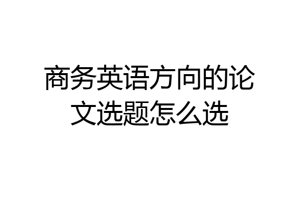 商务英语方向的论文选题怎么选