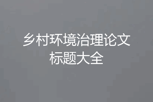 乡村环境治理论文标题大全