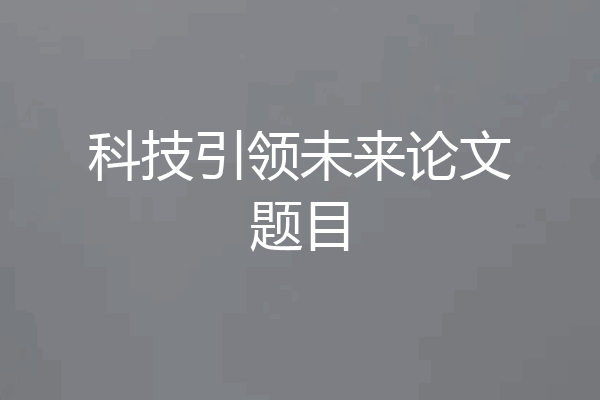 科技引领未来论文题目