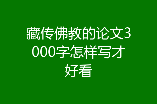 藏传佛教的论文3000字怎样写才好看