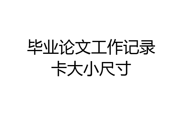 毕业论文工作记录卡大小尺寸