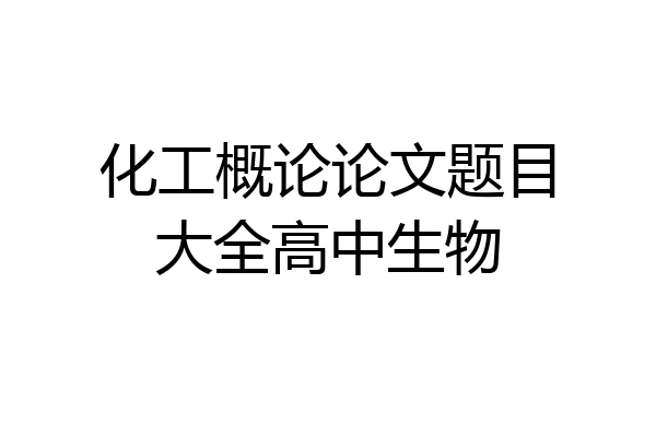 化工概论论文题目大全高中生物