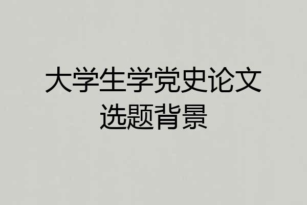 大学生学党史论文选题背景