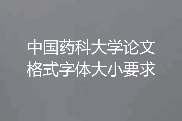 中国药科大学论文格式字体大小要求