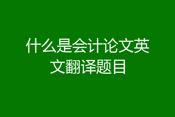 什么是会计论文英文翻译题目