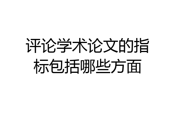 评论学术论文的指标包括哪些方面