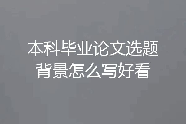 本科毕业论文选题背景怎么写好看