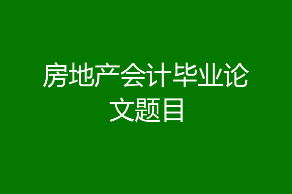 房地产会计毕业论文题目
