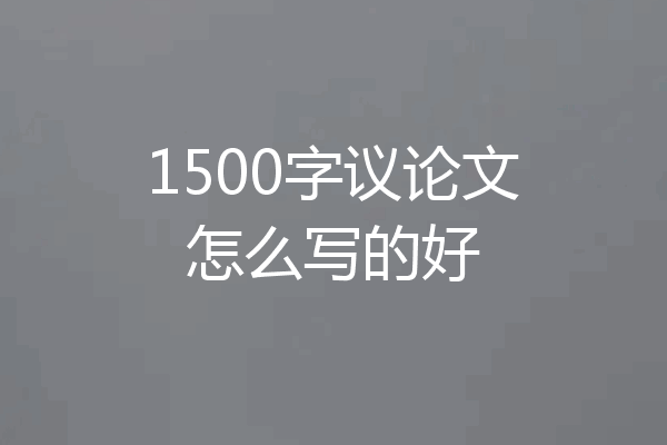 1500字议论文怎么写的好