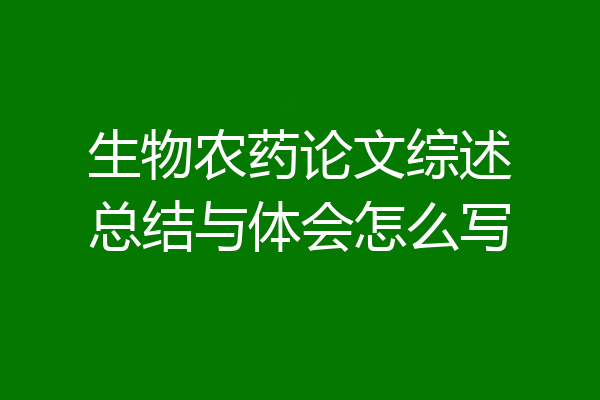 生物农药论文综述总结与体会怎么写