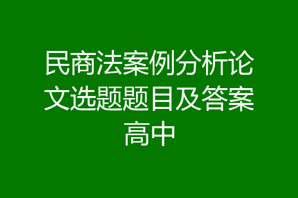 民商法案例分析论文选题题目及答案高中