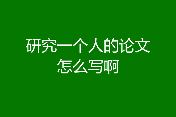 研究一个人的论文怎么写啊
