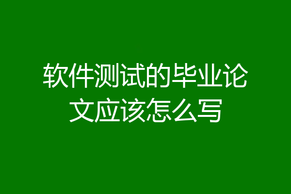软件测试的毕业论文应该怎么写
