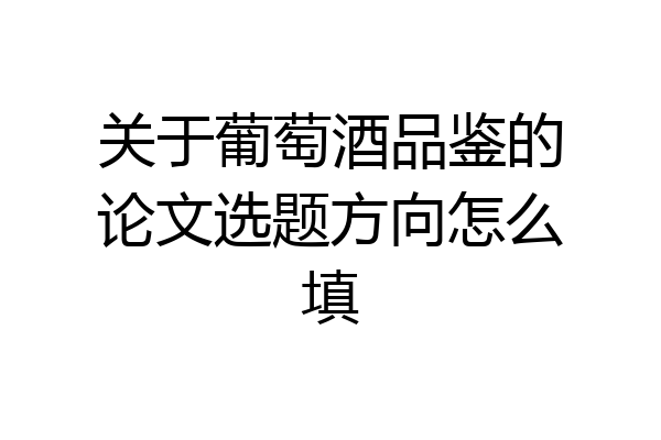 关于葡萄酒品鉴的论文选题方向怎么填
