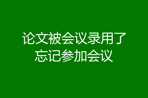 论文被会议录用了忘记参加会议