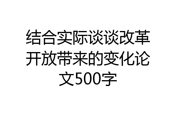 结合实际谈谈改革开放带来的变化论文500字