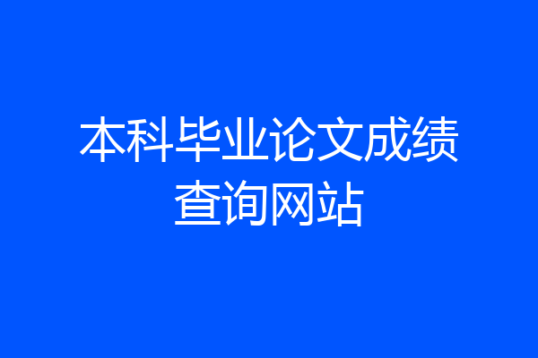 本科毕业论文成绩查询网站