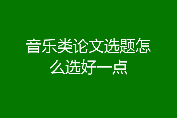 音乐类论文选题怎么选好一点