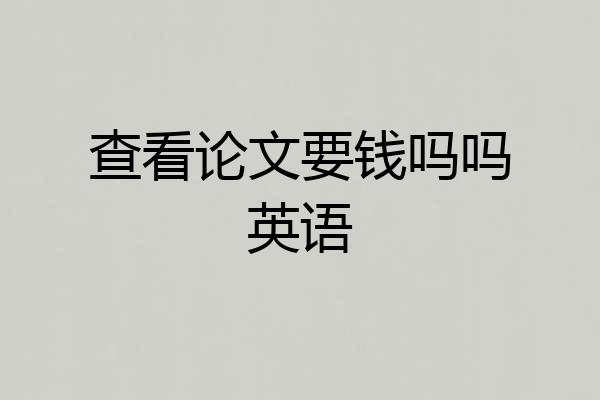 查看论文要钱吗吗英语