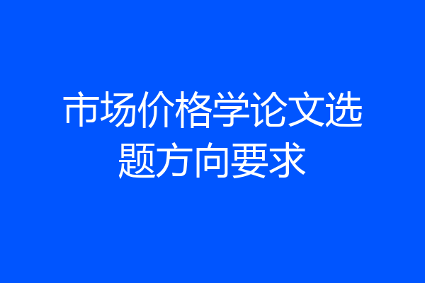市场价格学论文选题方向要求