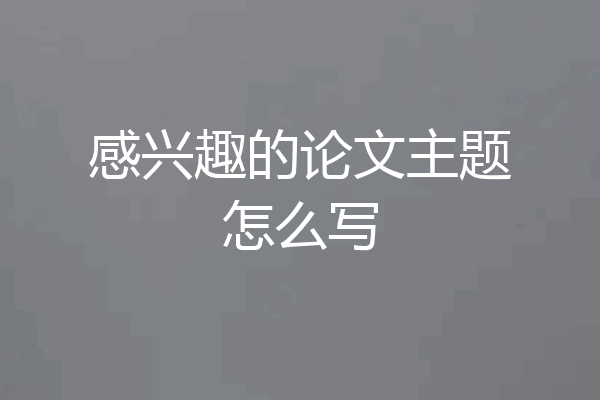 感兴趣的论文主题怎么写