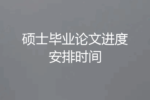 硕士毕业论文进度安排时间