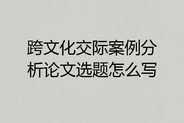 跨文化交际案例分析论文选题怎么写
