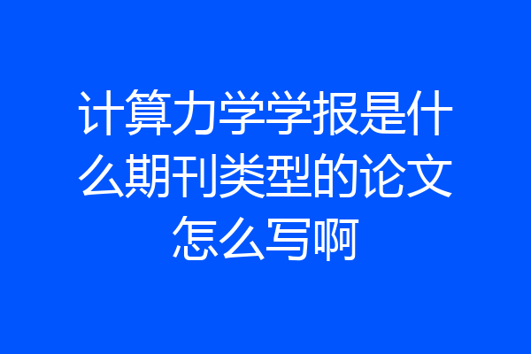 计算力学学报是什么期刊类型的论文怎么写啊