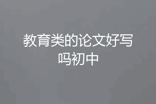 教育类的论文好写吗初中