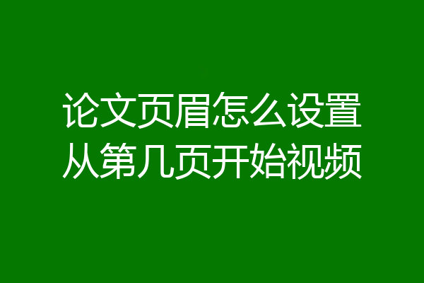 论文页眉怎么设置从第几页开始视频