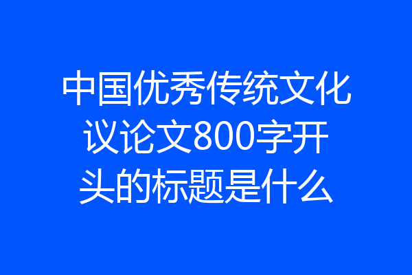 中国优秀传统文化议论文800字开头的标题是什么